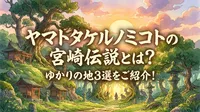 ヤマトタケルノミコトの宮崎伝説とは？ゆかりの地3選をご紹介！