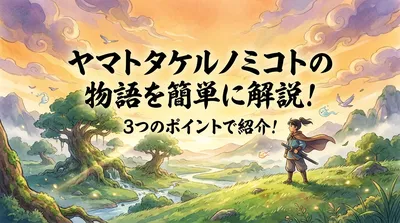 ヤマトタケルノミコトの物語を簡単に解説！3つのポイントで紹介！