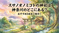 スサノオノミコトの神社は神奈川のどこにある？おすすめ5社をご紹介！