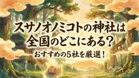 スサノオノミコトの神社は全国のどこにある？おすすめの5社を厳選！