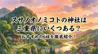 スサノオノミコトの神社は三重県にいくつある？おすすめの6社を徹底紹介！