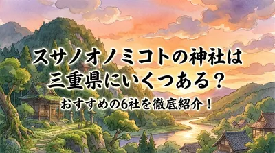スサノオノミコトの神社は三重県にいくつある？おすすめの6社を徹底紹介！