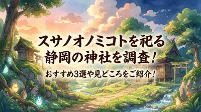 スサノオノミコトを祀る静岡の神社を調査！おすすめ3選や見どころをご紹介！