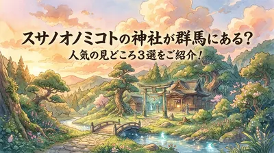 スサノオノミコトの神社が群馬にある？人気の見どころ3選をご紹介！