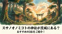 スサノオノミコトの神社が茨城にある？おすすめの3社をご紹介！