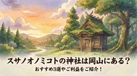 スサノオノミコトの神社は岡山にある？おすすめ3選やご利益をご紹介！
