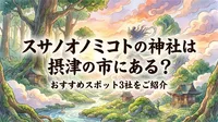 スサノオノミコトの神社は摂津の市にある？おすすめスポット3社をご紹介