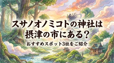 スサノオノミコトの神社は摂津の市にある？おすすめスポット3社をご紹介