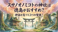 スサノオノミコトの神社は徳島がおすすめ？神話が息づく3つの聖地！