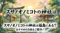 スサノオノミコトの神社は福島にある？おすすめの3社をご紹介！