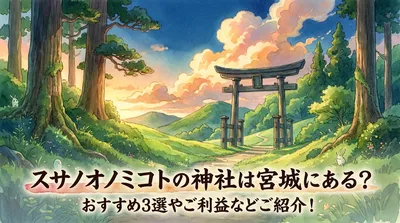スサノオノミコトの神社は宮城にある？おすすめ3選やご利益などご紹介！