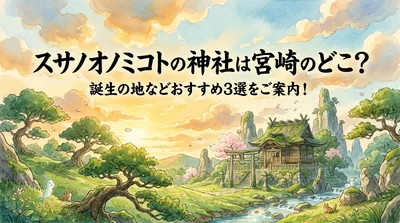 スサノオノミコトの神社は宮崎のどこ？誕生の地などおすすめ3選をご案内！