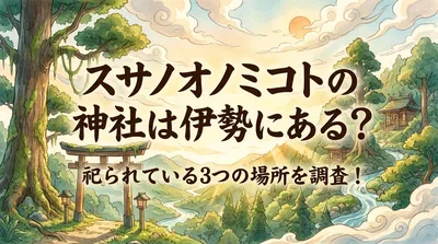 スサノオノミコトの神社は伊勢にある？祀られている3つの場所を調査！