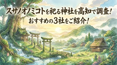 スサノオノミコトを祀る神社を高知で調査！おすすめの3社をご紹介！